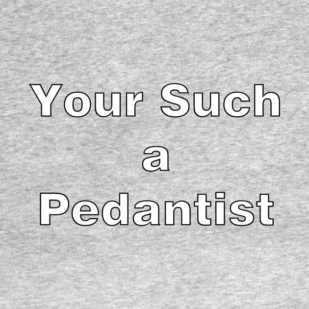 Your Such a Pedantist by RFMDesigns